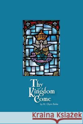 Thy Kingdom Come M. Glynn Burke 9781507658215 Createspace