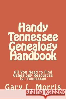 Handy Tennessee Genealogy Handbook: All You Need to Find Genealogy Resources for Tennessee Gary L. Morris 9781507658857