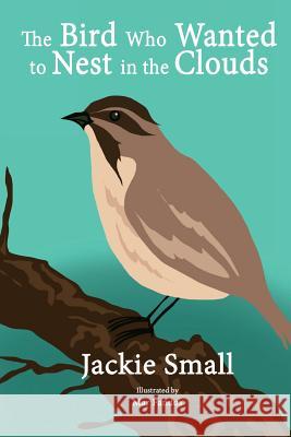 The Bird Who Wanted to Nest in the Clouds Jackie Small 9781507659342