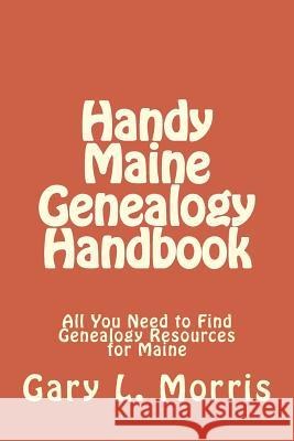 Handy Maine Genealogy Handbook: All You Need to Find Genealogy Resources for Maine Gary L. Morris 9781507659700