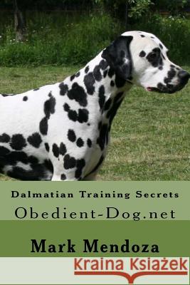 Dalmatian Training Secrets: Obedient-Dog.net Mendoza, Mark 9781507660676 Createspace Independent Publishing Platform