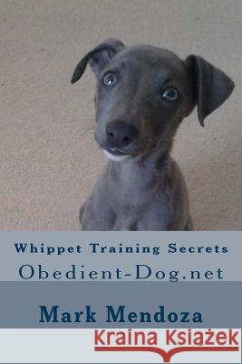 Whippet Training Secrets: Obedient-Dog.net Mendoza, Mark 9781507660843 Createspace Independent Publishing Platform
