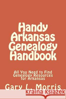 Handy Arkansas Genealogy Handbook: All You Need to Find Genealogy Resources for Arkansas Gary L. Morris 9781507660980