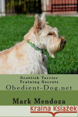 Scottish Terrier Training Secrets: Obedient-Dog.net Mendoza, Mark 9781507661079 Createspace Independent Publishing Platform