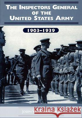 The Inspectors General of the United States Army: 1903-1939 Joseph W. a. Whitehorne 9781507661369 Createspace