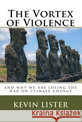 The Vortex of Violence: and why we are losing the war on climate change Lister, Kevin 9781507662670 Createspace