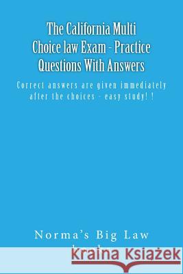 The California Multi Choice law Exam - Practice Questions With Answers: Correct answers are given immediately after the choices - easy study! ! Books, Norma's Big Law 9781507663295