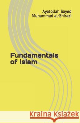 Fundamentals of Islam Ayatollah Sayed Muhammad Al-Shirazi 9781507664032