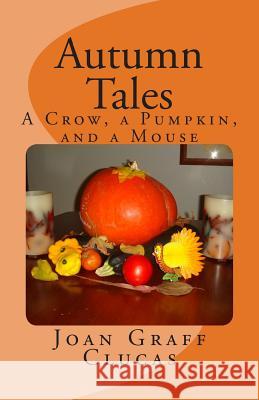 Autumn Tales: A Crow, a Pumpkin, and a Mouse Mrs Joan Graff Clucas 9781507666098