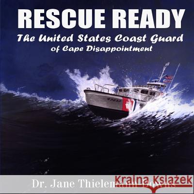 Rescue Ready: The United States Coast Guard of Cape Disappointment Dr Jane Thielemann-Downs 9781507666142