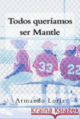 Todos Queriamos Ser Mantle Armando Loria 9781507667989 Createspace