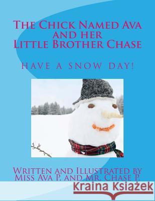 The Chick Named Ava and Her Little Brother Chase Have a Snow Day: by Miss Ava P. and Mr. Chase P. P, Chase 9781507669860