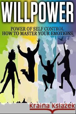 Willpower: Power of Self Control - How to Master Your Emotions Thomas Abreu 9781507672426 Createspace