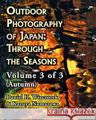 Outdoor Photography of Japan: Through the Seasons - Volume 3 of 3 (Autumn) Kazuya Numazawa, Daniel H Wieczorek 9781507672938