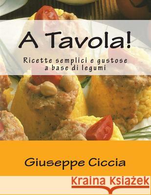 A Tavola!: Ricette semplici e gustose a base di legumi Ciccia, Giuseppe 9781507676226 Createspace