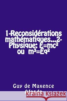 1-Reconsidérations mathématiques...2-Physique: E=mc² ou m3=Eq² Afanda, Guy De Maxence 9781507677452 Createspace Independent Publishing Platform