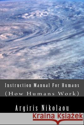 Instruction Manual For Humans: (How Humans Work) Nikolaou, Argiris 9781507677568 Createspace
