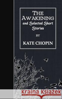 The Awakening and Selected Short Stories Kate Chopin 9781507677872