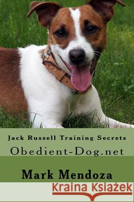 Jack Russell Training Secrets: Obedient-Dog.net Mendoza, Mark 9781507678008 Createspace Independent Publishing Platform