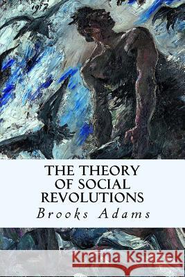 The Theory of Social Revolutions Brooks Adams 9781507678138 Createspace