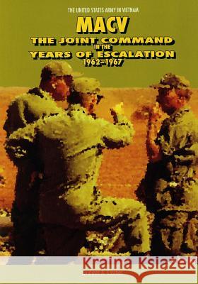 Macv: The Joint Command in the Years of Escalation 1962-1967 Center of Military History United States Graham a. Cosmas 9781507678367