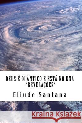 Deus é quântico e está no DNA: Revelações Santana, Eliude 9781507678398 Createspace