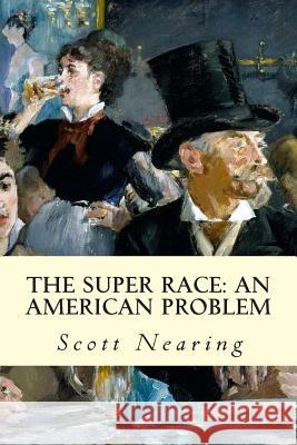 The Super Race: An American Problem Scott Nearing 9781507678534