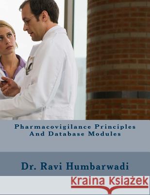 Pharmacovigilance Principles and Database Modules Dr Ravi Humbarwadi 9781507678886 Createspace