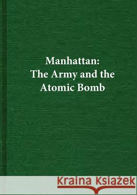 Manhattan: The Army and the Atomic Bomb Center of Military History United States 9781507679050 Createspace