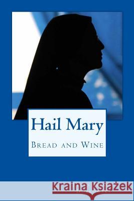 Hail Mary: Bread and Wine James Henry Dobkowski 9781507679500 Createspace Independent Publishing Platform