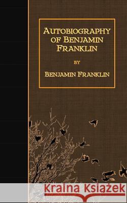 Autobiography of Benjamin Franklin Benjamin Franklin 9781507679715
