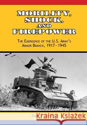 Mobility, Shock, and Firepower: The Emergence of the U.S. Army's Armor Branch, 1917-1945 Center of Military History United States 9781507681732 Createspace