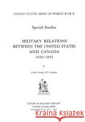Military Relations Between the United States and Canada 1939-1945 Center of Military History United States 9781507681794 Createspace