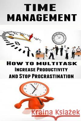 Time Management: How to Multitask, Improve Productivity and Stop Procrastination Lance MacNeil 9781507682548 Createspace