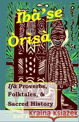 Iba Se Orisa: Ifa Proverbs, Folktales, Sacred History And Prayer Fatunmbi, Falokun 9781507683064 Createspace