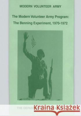 The Modern Volunteer Army Program: The Benning Experiment, 1970-1972 Department of the Army 9781507683125 Createspace