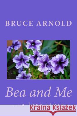 Bea and Me: ...a love story Arnold, Bruce R. 9781507683729