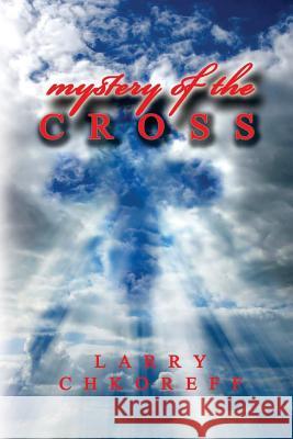 Mystery Of The Cross Chkoreff, Larry 9781507684429 Createspace