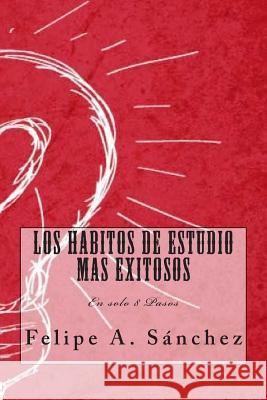 Los Habitos de Estudio mas Exitosos: En solo 8 Pasos Sanchez, Felipe Andres 9781507684863