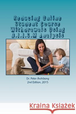Reducing Online Student Course Withdrawals Using D.I.I.S.M Analysis: An Assessment Of An Urban Technical College Online Courses Archibong-Phd, Peter 9781507684917