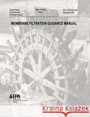 Membrane Filtration Guidance Manual U. S. Environmental Protection Agency 9781507685259 Createspace