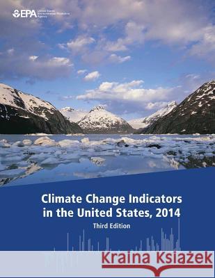 Climate Change Indicators in the United States, 2014 (Third Edition) U. S. Environmental Protection Agency 9781507685464 Createspace