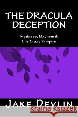 The Dracula Deception: Madness, Mayhem & One Crazy Vampire Jake Devlin 9781507685600 Createspace