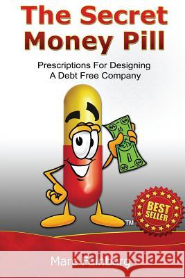 The Secret Money Pill: Prescriptions For Designing A Debt Free Company Feinberg, Marc 9781507687147