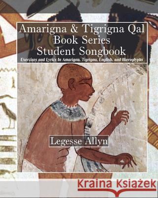 Amarigna & Tigrigna Qal Book Series Student Songbook: Exercises and Lyrics In Amarigna, Tigrigna, English, and Hieroglyphs Allyn, Legesse 9781507688441 Createspace