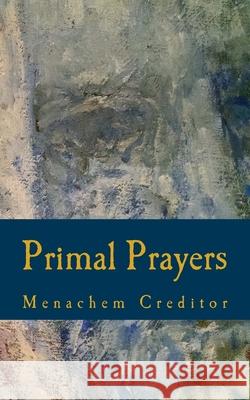 Primal Prayers: Spiritual Responses to a Real World Menachem Creditor 9781507689868