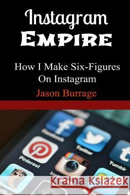 Instagram Empire: How I Make Six Figures On Instagram Jason Burrage 9781507690086 Createspace Independent Publishing Platform