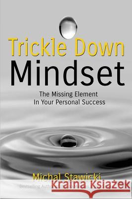 Trickle Down Mindset: The Missing Element In Your Personal Success Stawicki, Michal 9781507690222 Createspace Independent Publishing Platform