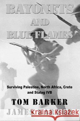 Bayonets and Blue Flames: Surviving Palestine, North Africa, Crete and Stalag IVB Barker, James 9781507690659