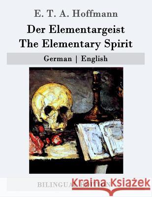 Der Elementargeist / The Elementary Spirit: German - English E. T. a. Hoffmann John Oxenford 9781507691496